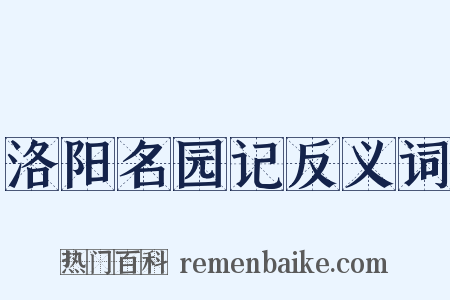 洛阳名园记反义词是什么意思的图片